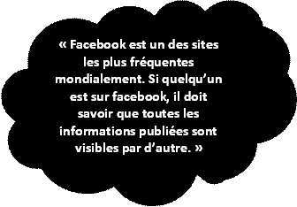« Facebook est un des sites les plus fréquentes mondialement. Si quelqu’un est sur facebook, il doit savoir que toutes les informations publiées sont visibles par d’autre. »
